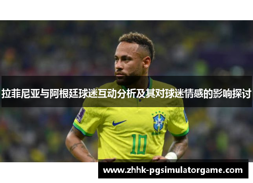 拉菲尼亚与阿根廷球迷互动分析及其对球迷情感的影响探讨
