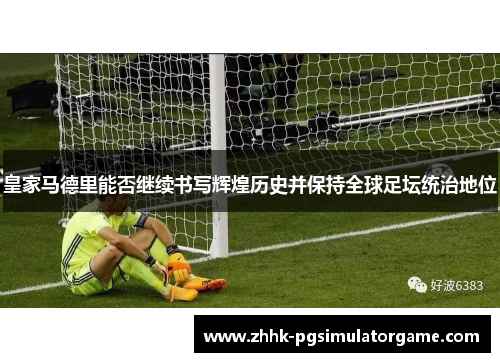 皇家马德里能否继续书写辉煌历史并保持全球足坛统治地位