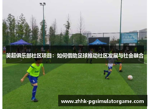 英超俱乐部社区项目：如何借助足球推动社区发展与社会融合