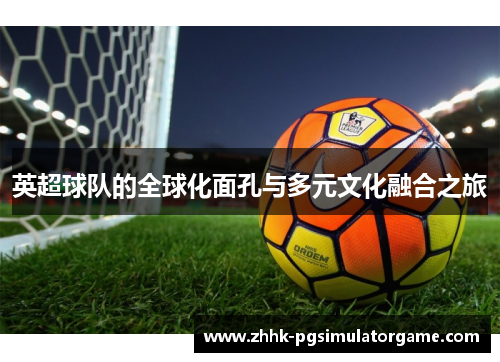 英超球队的全球化面孔与多元文化融合之旅