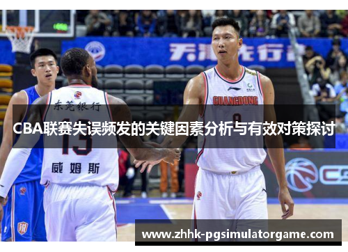 CBA联赛失误频发的关键因素分析与有效对策探讨