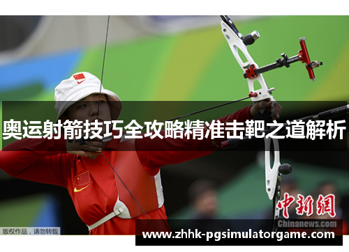 奥运射箭技巧全攻略精准击靶之道解析