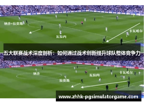 五大联赛战术深度剖析：如何通过战术创新提升球队整体竞争力