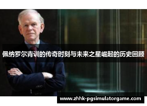 佩纳罗尔青训的传奇时刻与未来之星崛起的历史回顾