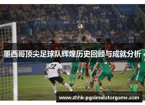墨西哥顶尖足球队辉煌历史回顾与成就分析