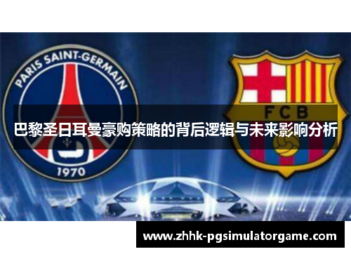 巴黎圣日耳曼豪购策略的背后逻辑与未来影响分析