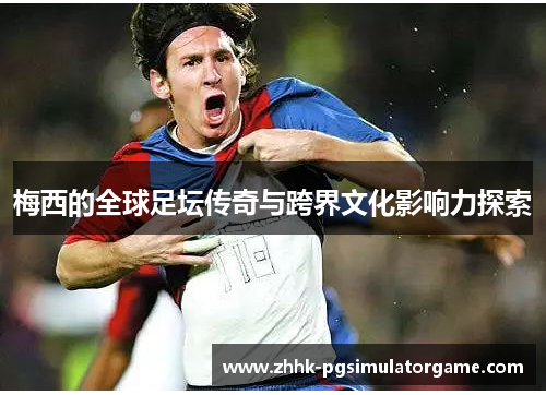 梅西的全球足坛传奇与跨界文化影响力探索