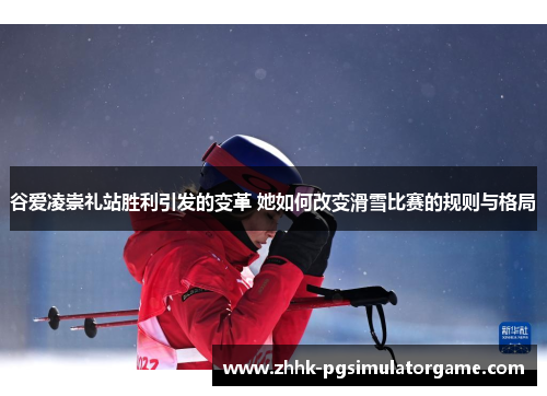谷爱凌崇礼站胜利引发的变革 她如何改变滑雪比赛的规则与格局
