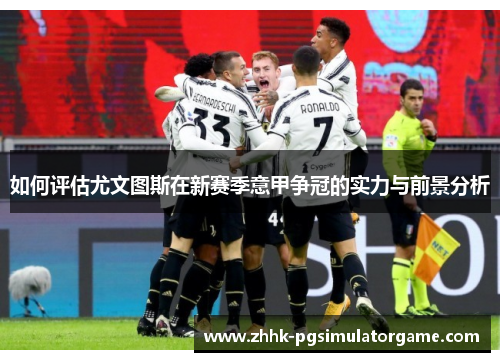 如何评估尤文图斯在新赛季意甲争冠的实力与前景分析