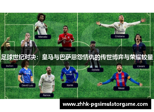 足球世纪对决：皇马与巴萨恩怨情仇的传世博弈与荣耀较量