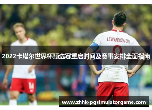 2022卡塔尔世界杯预选赛重启时间及赛事安排全面指南