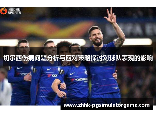 切尔西伤病问题分析与应对策略探讨对球队表现的影响