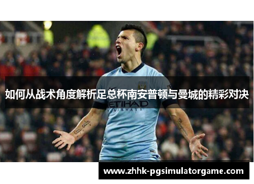 如何从战术角度解析足总杯南安普顿与曼城的精彩对决