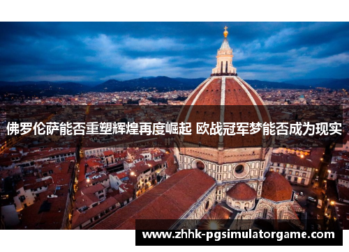 佛罗伦萨能否重塑辉煌再度崛起 欧战冠军梦能否成为现实