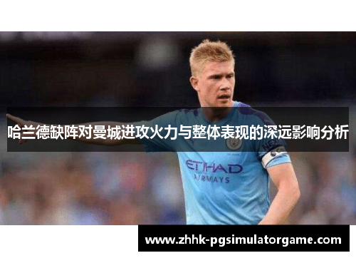 哈兰德缺阵对曼城进攻火力与整体表现的深远影响分析