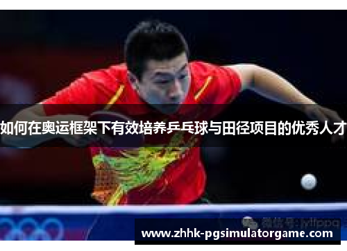 如何在奥运框架下有效培养乒乓球与田径项目的优秀人才