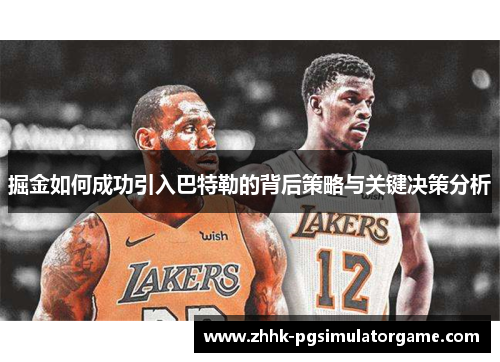 掘金如何成功引入巴特勒的背后策略与关键决策分析