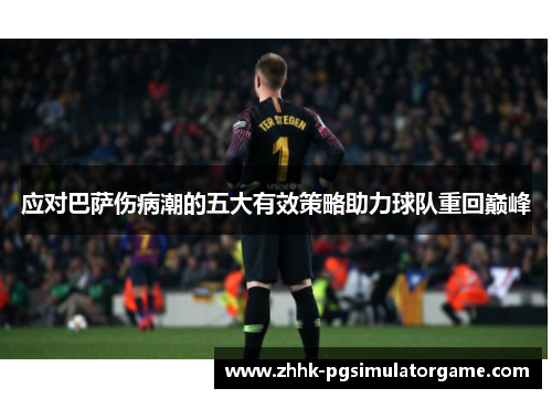 应对巴萨伤病潮的五大有效策略助力球队重回巅峰