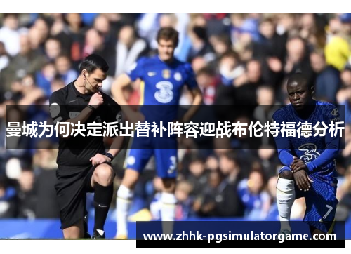 曼城为何决定派出替补阵容迎战布伦特福德分析