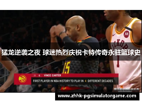 猛龙逆袭之夜 球迷热烈庆祝卡特传奇永驻篮球史