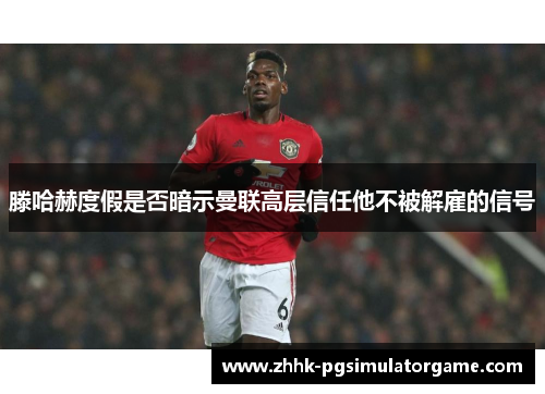 滕哈赫度假是否暗示曼联高层信任他不被解雇的信号