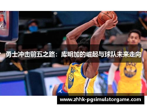 勇士冲击前五之路：库明加的崛起与球队未来走向