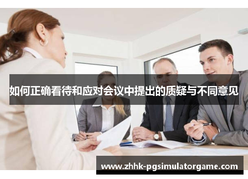 如何正确看待和应对会议中提出的质疑与不同意见