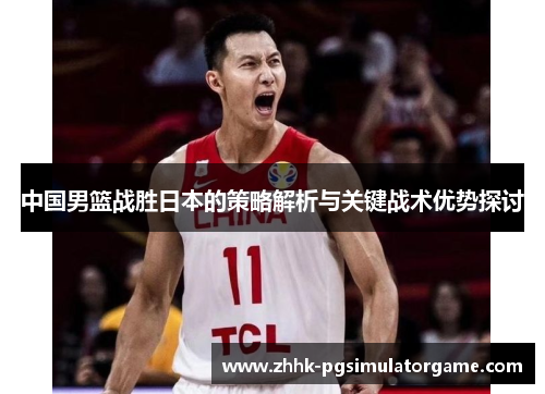 中国男篮战胜日本的策略解析与关键战术优势探讨