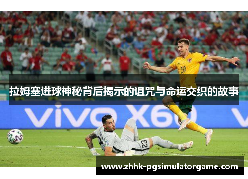 拉姆塞进球神秘背后揭示的诅咒与命运交织的故事