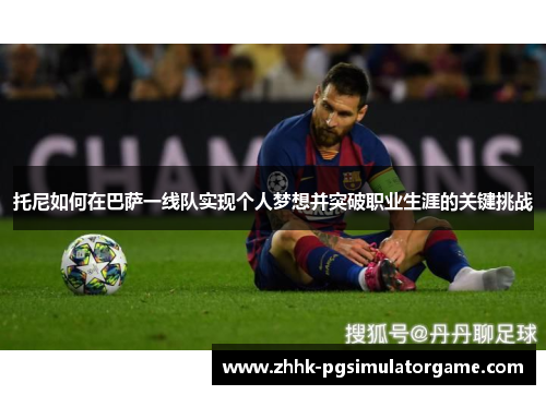 托尼如何在巴萨一线队实现个人梦想并突破职业生涯的关键挑战