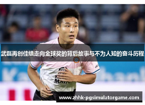 武磊再创佳绩走向金球奖的背后故事与不为人知的奋斗历程