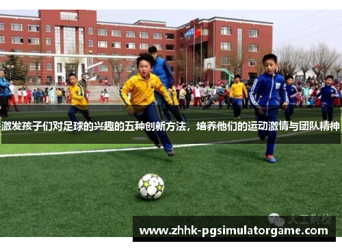 激发孩子们对足球的兴趣的五种创新方法，培养他们的运动激情与团队精神