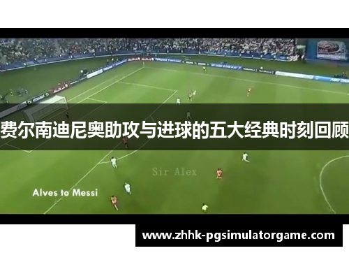 费尔南迪尼奥助攻与进球的五大经典时刻回顾