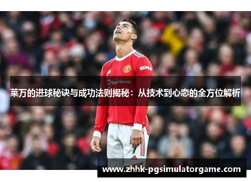 莱万的进球秘诀与成功法则揭秘：从技术到心态的全方位解析