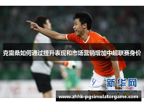 克雷桑如何通过提升表现和市场营销增加中超联赛身价