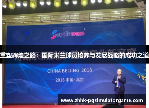重塑辉煌之路：国际米兰球员培养与发展战略的成功之道
