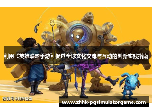 利用《英雄联盟手游》促进全球文化交流与互动的创新实践指南