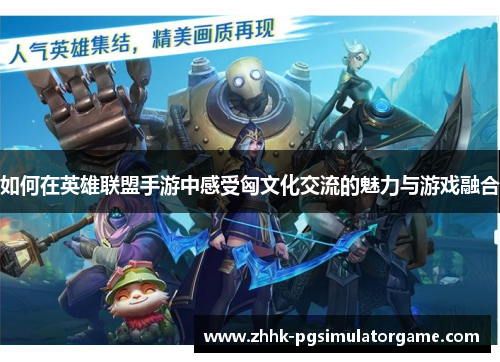 如何在英雄联盟手游中感受匈文化交流的魅力与游戏融合