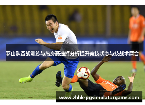 泰山队备战训练与热身赛选择分析提升竞技状态与技战术磨合