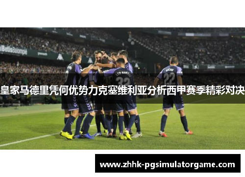 皇家马德里凭何优势力克塞维利亚分析西甲赛季精彩对决