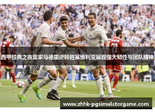西甲经典之夜皇家马德里逆转胜塞维利亚展现强大韧性与团队精神