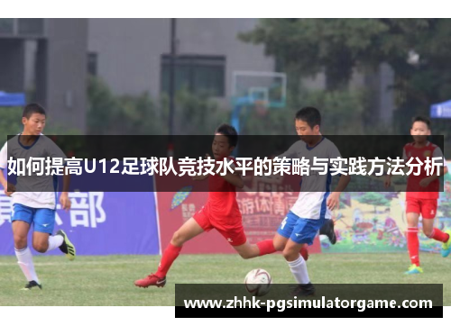 如何提高U12足球队竞技水平的策略与实践方法分析