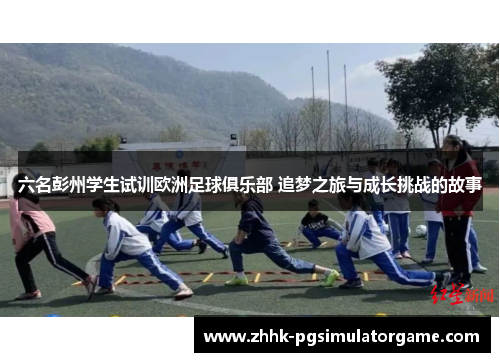 六名彭州学生试训欧洲足球俱乐部 追梦之旅与成长挑战的故事
