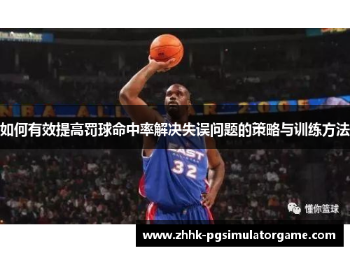如何有效提高罚球命中率解决失误问题的策略与训练方法