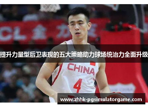 提升力量型后卫表现的五大策略助力球场统治力全面升级