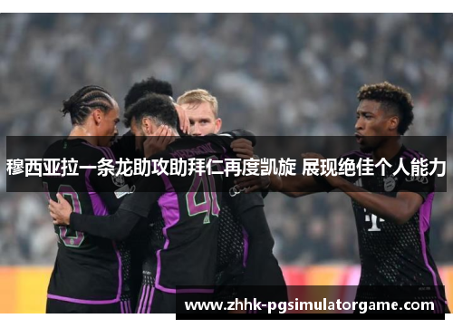 穆西亚拉一条龙助攻助拜仁再度凯旋 展现绝佳个人能力