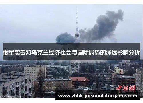 俄军袭击对乌克兰经济社会与国际局势的深远影响分析