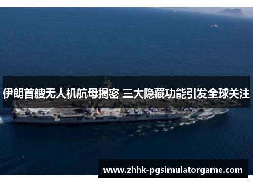 伊朗首艘无人机航母揭密 三大隐藏功能引发全球关注