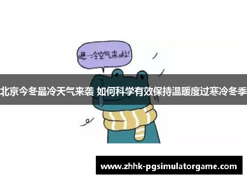 北京今冬最冷天气来袭 如何科学有效保持温暖度过寒冷冬季