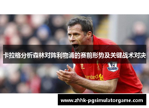卡拉格分析森林对阵利物浦的赛前形势及关键战术对决